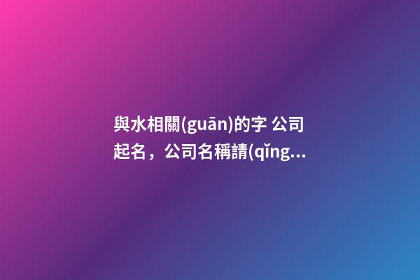 與水相關(guān)的字 公司起名，公司名稱請(qǐng)推薦一下！-第1張-公司起名-玄機(jī)派